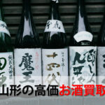 山形県でお酒を売るおすすめ買取店8選。高額売却査定の秘訣