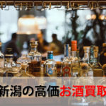 新潟県でお酒を売るおすすめ買取店6選。高額売却査定の秘訣
