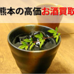 熊本県でお酒を売るおすすめ買取店8選。高額売却査定の秘訣