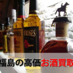 福島県でお酒を売るおすすめ買取店8選。高額売却査定の秘訣