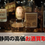 静岡県でお酒を売るおすすめ買取店12選。高額売却査定の秘訣