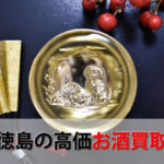 徳島県でお酒を売るおすすめ買取店6選。高額売却査定の秘訣