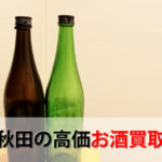 秋田県でお酒を売るおすすめ買取店6選。高額売却査定の秘訣
