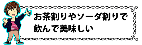 お茶割りやソーダ割りで飲んで美味しい